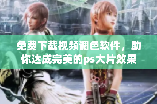 免费下载视频调色软件，助你达成完美的ps大片效果
