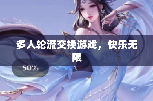 多人轮流交换游戏，快乐无限