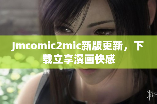 Jmcomic2mic新版更新，下载立享漫画快感