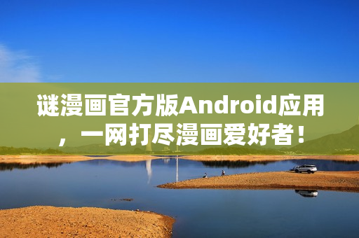 谜漫画官方版Android应用，一网打尽漫画爱好者！