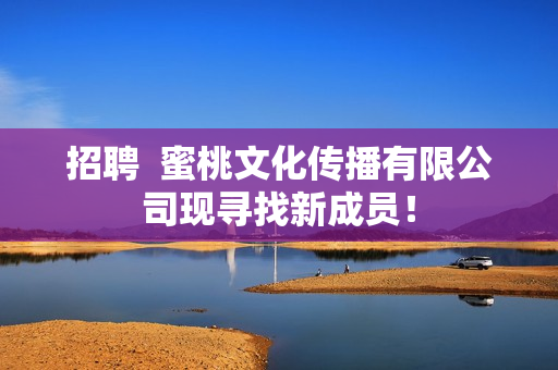 招聘  蜜桃文化传播有限公司现寻找新成员！