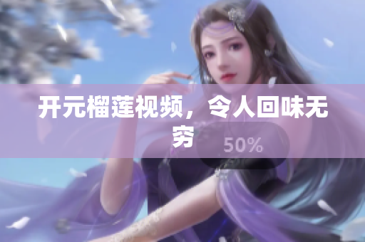 开元榴莲视频，令人回味无穷