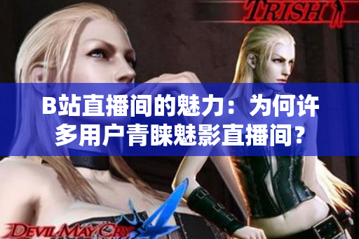 B站直播间的魅力：为何许多用户青睐魅影直播间？