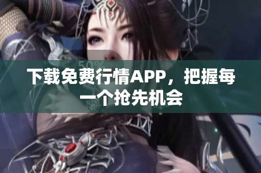 下载免费行情APP，把握每一个抢先机会