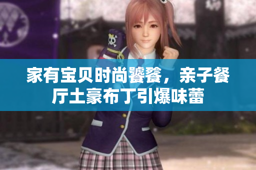 家有宝贝时尚饕餮，亲子餐厅土豪布丁引爆味蕾