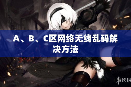 A、B、C区网络无线乱码解决方法