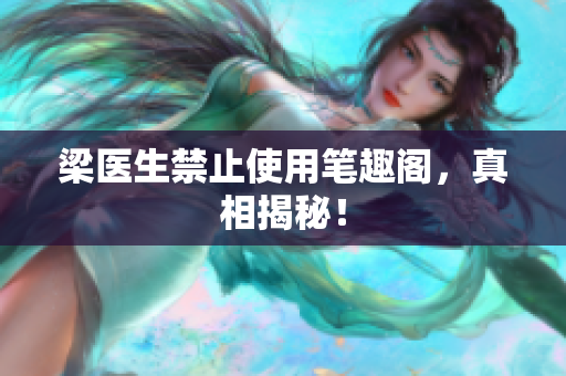 梁医生禁止使用笔趣阁，真相揭秘！