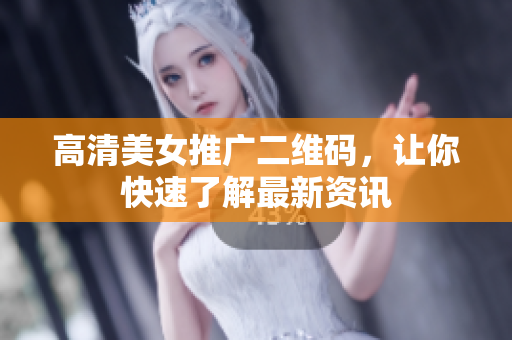 高清美女推广二维码，让你快速了解最新资讯