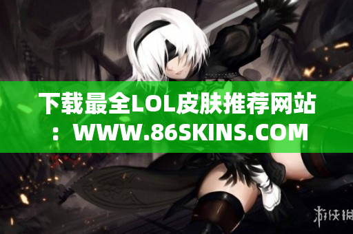 下载最全LOL皮肤推荐网站：WWW.86SKINS.COM