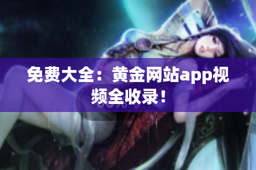 免费大全：黄金网站app视频全收录！