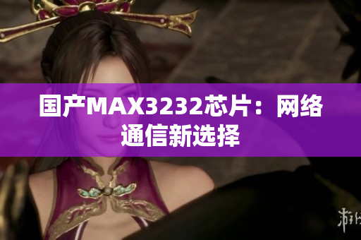 国产MAX3232芯片：网络通信新选择