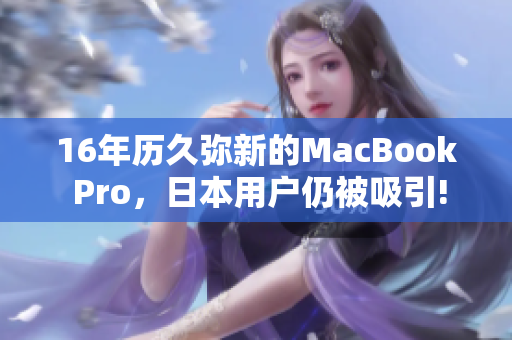 16年历久弥新的MacBook Pro，日本用户仍被吸引!