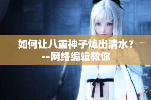 如何让八重神子焯出清水？--网络编辑教你
