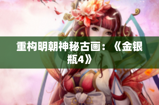 重构明朝神秘古画：《金银瓶4》