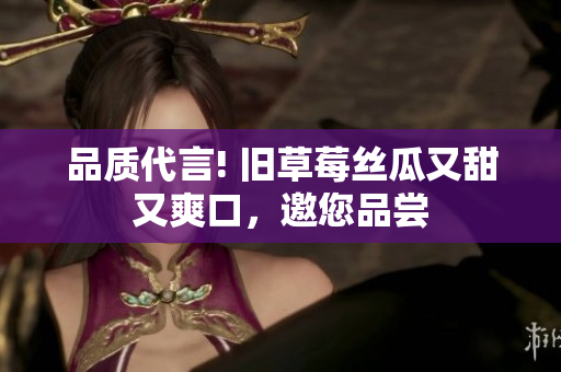 品质代言! 旧草莓丝瓜又甜又爽口，邀您品尝
