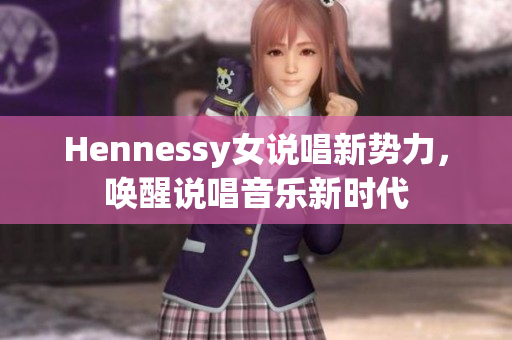 Hennessy女说唱新势力，唤醒说唱音乐新时代