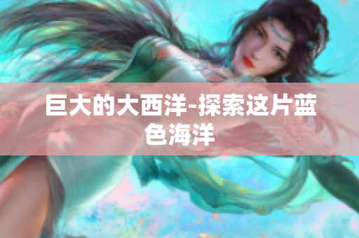 巨大的大西洋-探索这片蓝色海洋
