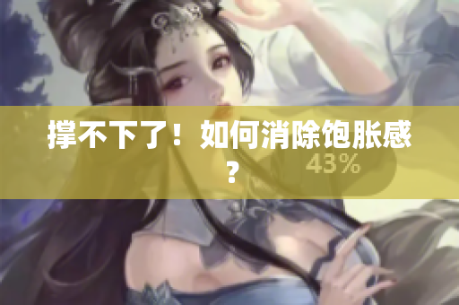 撑不下了！如何消除饱胀感？
