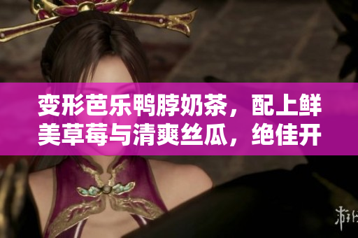 变形芭乐鸭脖奶茶，配上鲜美草莓与清爽丝瓜，绝佳开胃组合！