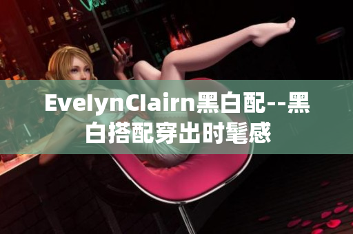 EveIynCIairn黑白配--黑白搭配穿出时髦感