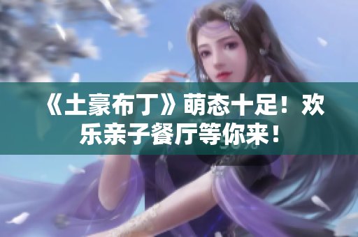 《土豪布丁》萌态十足！欢乐亲子餐厅等你来！