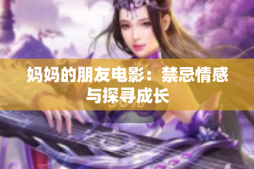 妈妈的朋友电影：禁忌情感与探寻成长
