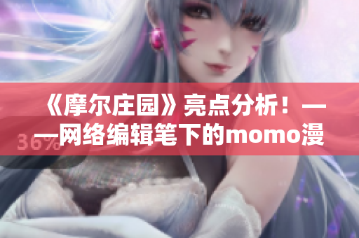 《摩尔庄园》亮点分析！——网络编辑笔下的momo漫画
