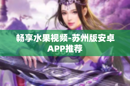 畅享水果视频-苏州版安卓APP推荐