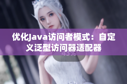 优化Java访问者模式：自定义泛型访问器适配器