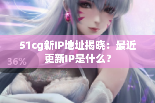 51cg新IP地址揭晓：最近更新IP是什么？