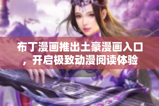 布丁漫画推出土豪漫画入口，开启极致动漫阅读体验