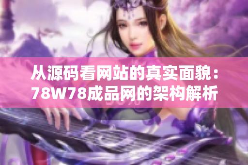 从源码看网站的真实面貌：78W78成品网的架构解析