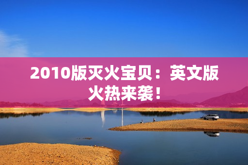 2010版灭火宝贝：英文版火热来袭！