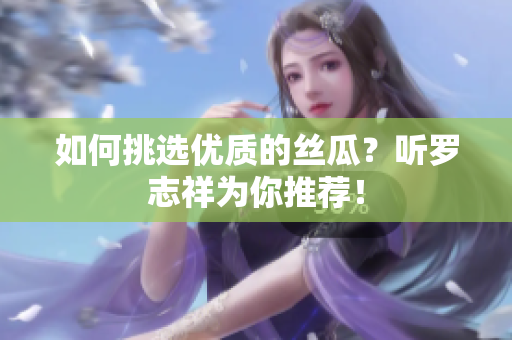 如何挑选优质的丝瓜？听罗志祥为你推荐！
