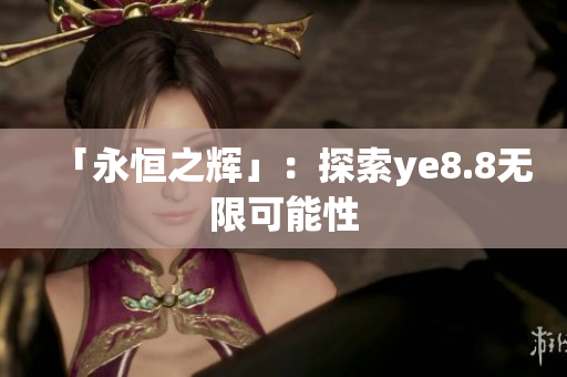 「永恒之辉」：探索ye8.8无限可能性