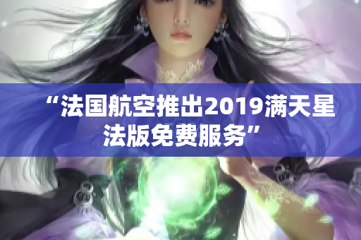 “法国航空推出2019满天星法版免费服务”