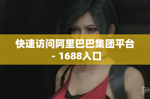 快速访问阿里巴巴集团平台 - 1688入口