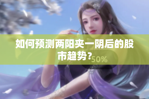 如何预测两阳夹一阴后的股市趋势？