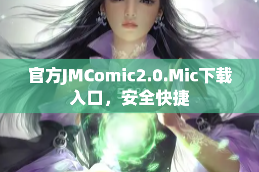 官方JMComic2.0.Mic下载入口，安全快捷