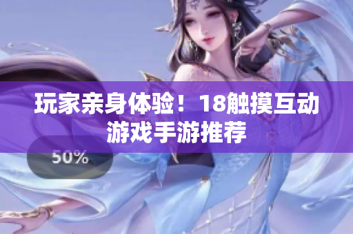 玩家亲身体验！18触摸互动游戏手游推荐