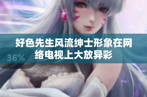好色先生风流绅士形象在网络电视上大放异彩