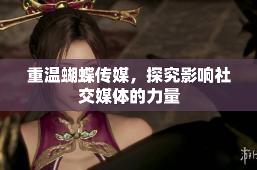 重温蝴蝶传媒，探究影响社交媒体的力量
