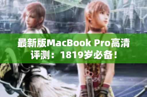 最新版MacBook Pro高清评测：1819岁必备！