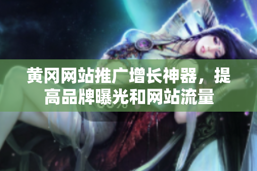 黄冈网站推广增长神器，提高品牌曝光和网站流量