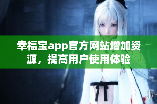 幸福宝app官方网站增加资源，提高用户使用体验