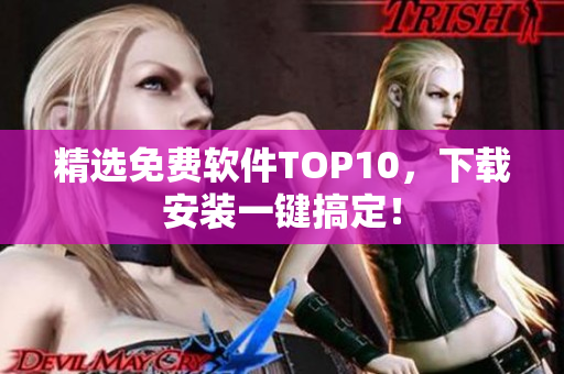 精选免费软件TOP10，下载安装一键搞定！