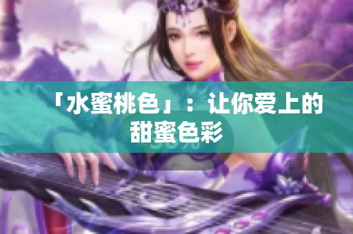 「水蜜桃色」：让你爱上的甜蜜色彩