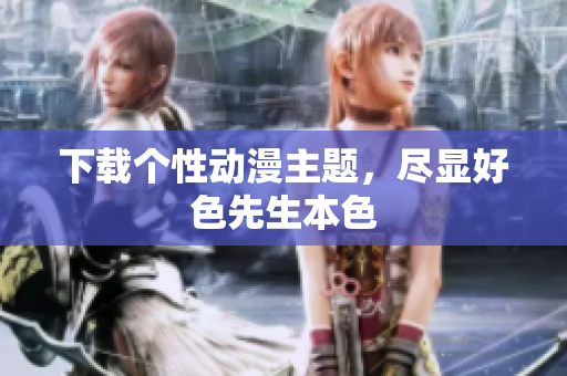 下载个性动漫主题，尽显好色先生本色
