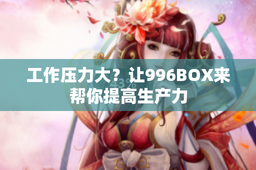 工作压力大？让996BOX来帮你提高生产力