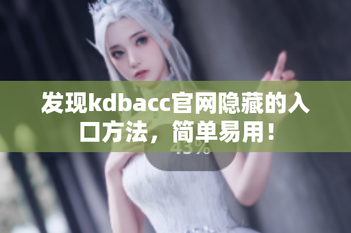 发现kdbacc官网隐藏的入口方法，简单易用！